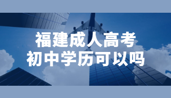 福建成人高考初中学历可以吗