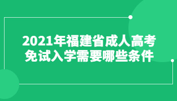 2021年福建省成人高考免试入学需要哪些条件