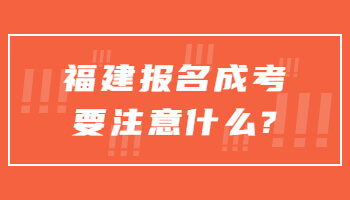 福建报名成考要注意什么?