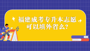 福建成考专升本志愿可以填外省么?