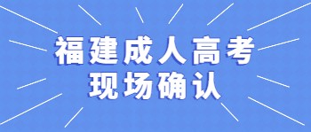 福建成人高考现场确认