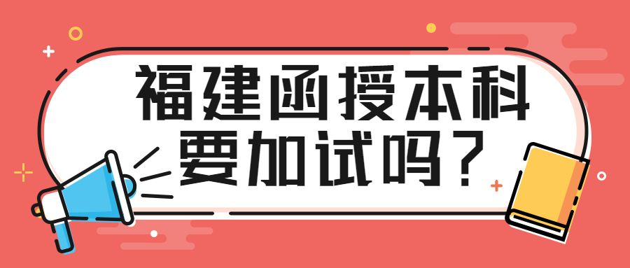 福建函授本科要加试吗？