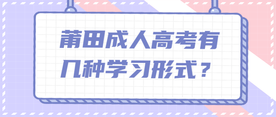 莆田成人高考有几种学习形式？