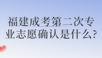 福建成考第二次专业志愿确认是什么