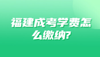 福建成考学费怎么缴纳