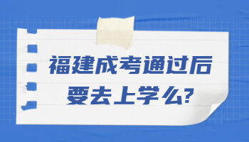 福建成考通过后要去上学么