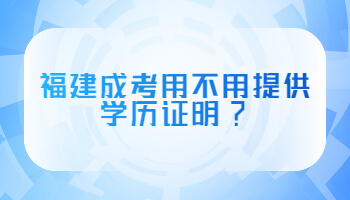 福建成考用不用提供学历证明