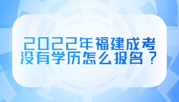 2022年福建成考没有学历怎么报名