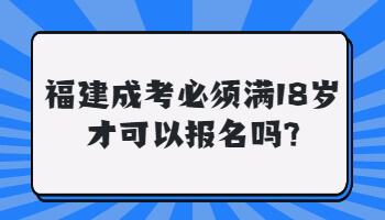 福建成考必须满18岁才可以报名吗