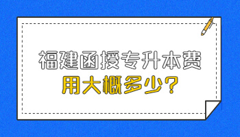 福建函授专升本费用大概多少