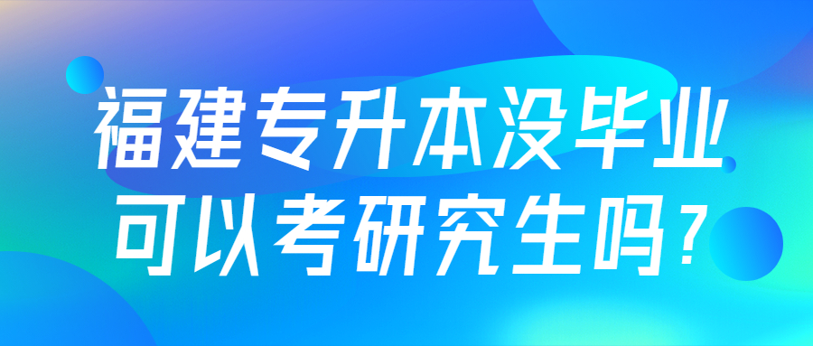 福建专升本没毕业可以考研究生吗?