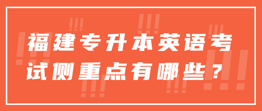 福建专升本英语考试侧重点有哪些？