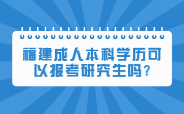 福建成人本科学历可以报考研究生吗?