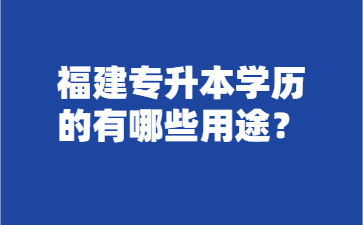 福建专升本学历的有哪些用途？