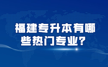 福建专升本有哪些热门专业？