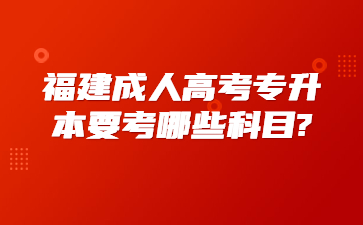 福建成人高考专升本要考哪些科目?