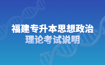 福建专升本思想政治理论考试说明