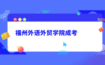 2024年福州外语外贸学院成人高考报名流程是什么？