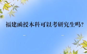 福建函授本科可以考研究生吗？