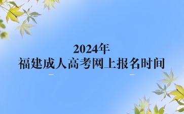 2024年福建成人高考网上报名时间