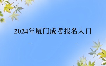 2024年厦门成考报名入口在哪里？