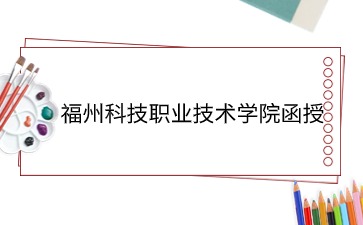 福州科技职业技术学院函授多久可以拿到毕业证？