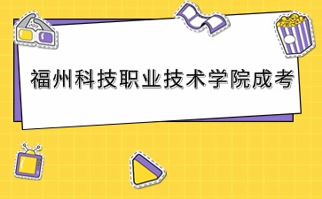 2024年福州科技职业技术学院成考考试时间安排