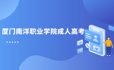 2024年厦门南洋职业学院成人高考专科报名时间是什么？