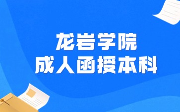 2024年龙岩学院成人函授本科报名时间是什么？