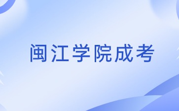 2024年闽江学院成考专升本报名时间是多少？